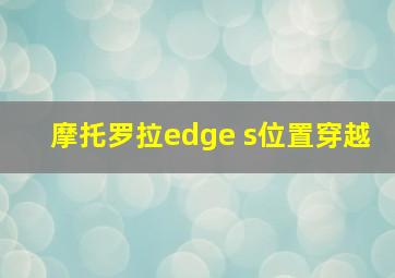 摩托罗拉edge s位置穿越